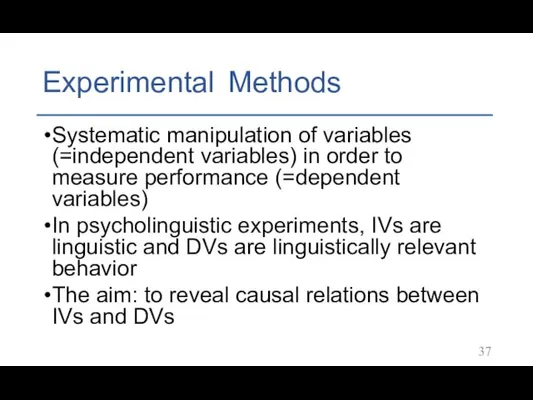 Experimental Methods Systematic manipulation of variables (=independent variables) in order