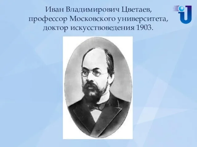 Иван Владимирович Цветаев, профессор Московского университета, доктор искусствоведения 1903.