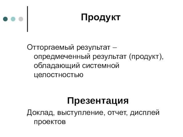 Продукт Отторгаемый результат – опредмеченный результат (продукт), обладающий системной целостностью Презентация Доклад, выступление, отчет, дисплей проектов