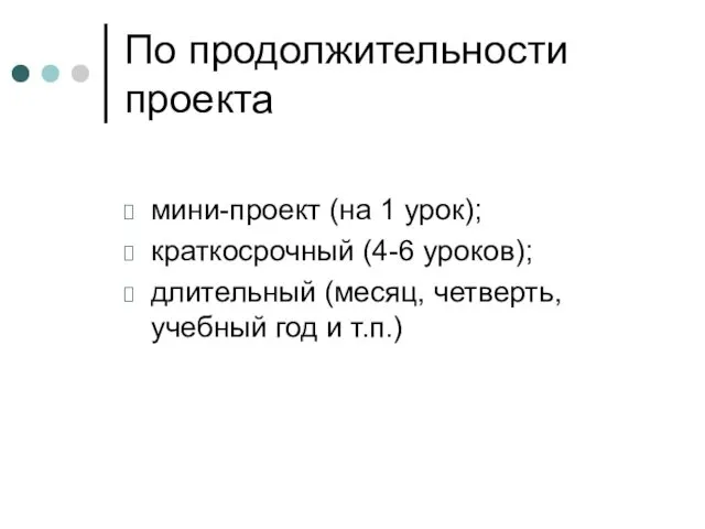 По продолжительности проекта мини-проект (на 1 урок); краткосрочный (4-6 уроков);