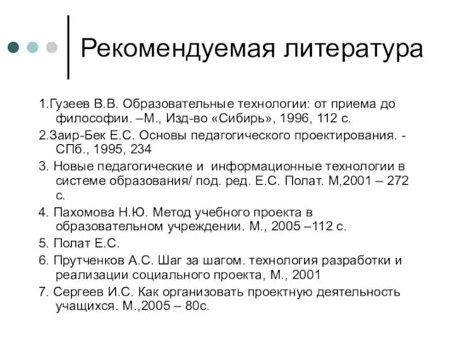 Рекомендуемая литература 1.Гузеев В.В. Образовательные технологии: от приема до философии.