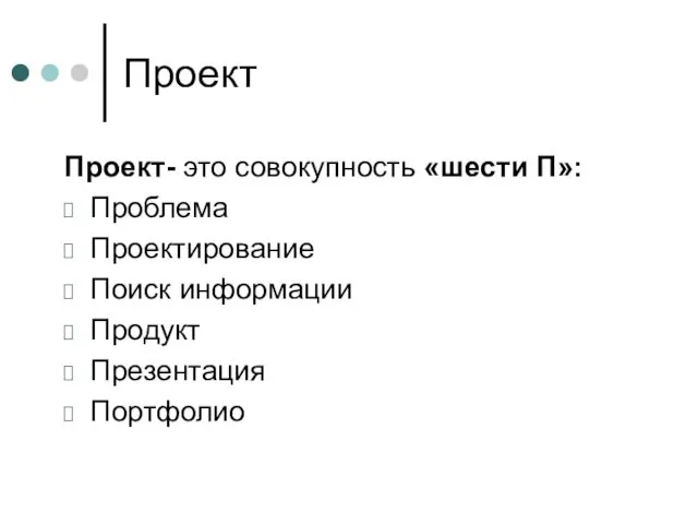 Проект Проект- это совокупность «шести П»: Проблема Проектирование Поиск информации Продукт Презентация Портфолио