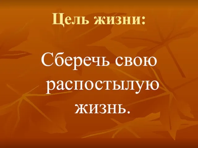 Цель жизни: Сберечь свою распостылую жизнь.