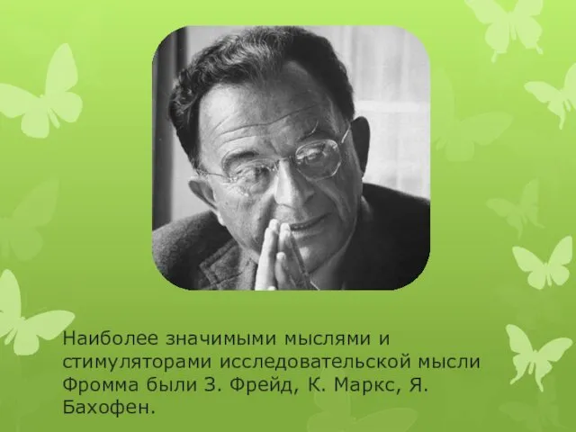 Наиболее значимыми мыслями и стимуляторами исследовательской мысли Фромма были З. Фрейд, К. Маркс, Я. Бахофен.