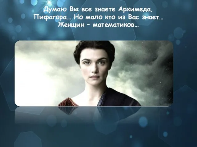 Думаю Вы все знаете Архимеда, Пифагора… Но мало кто из Вас знает… Женщин – математиков…