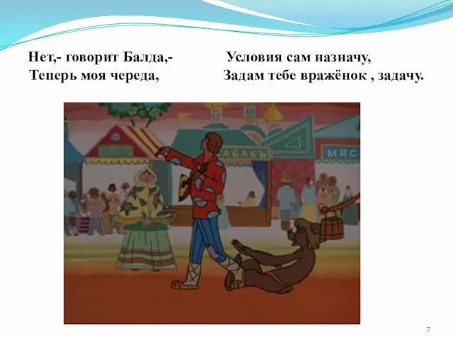 Нет,- говорит Балда,- Условия сам назначу, Теперь моя череда, Задам тебе вражёнок , задачу.