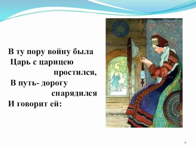 В ту пору войну была Царь с царицею простился, В путь- дорогу снарядился И говорит ей: