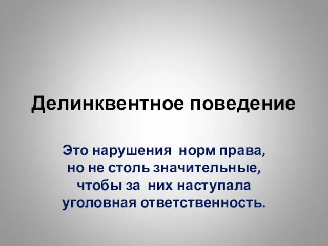 Делинквентное поведение Это нарушения норм права, но не столь значительные, чтобы за них наступала уголовная ответственность.