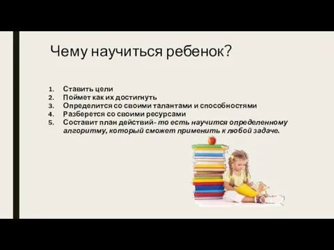 Чему научиться ребенок? Ставить цели Поймет как их достигнуть Определится