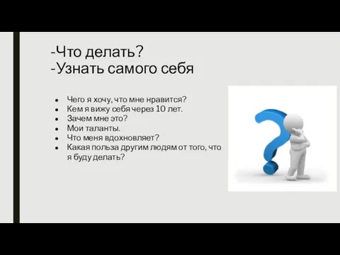 -Что делать? -Узнать самого себя Чего я хочу, что мне нравится? Кем я