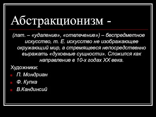 Абстракционизм - (лат. – «удаление», «отвлечение») – беспредметное искусство, т.