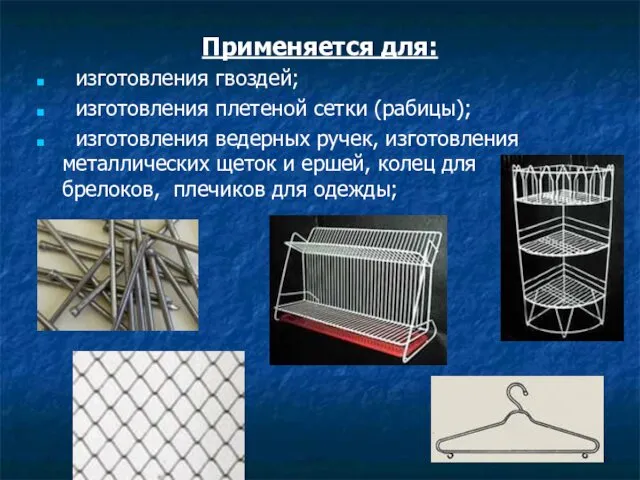 Применяется для: изготовления гвоздей; изготовления плетеной сетки (рабицы); изготовления ведерных