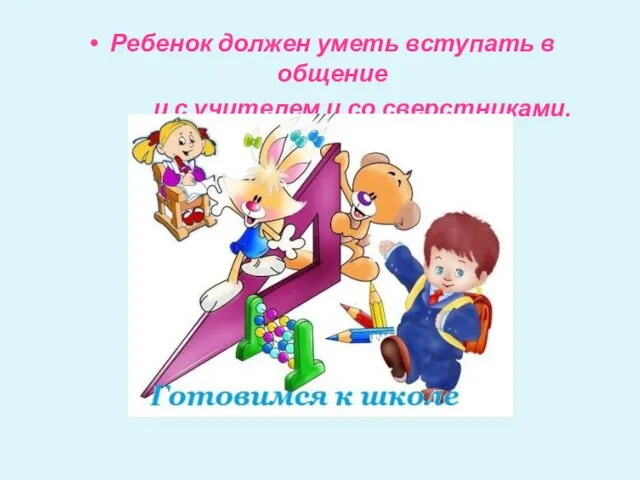 Ребенок должен уметь вступать в общение и с учителем и со сверстниками.