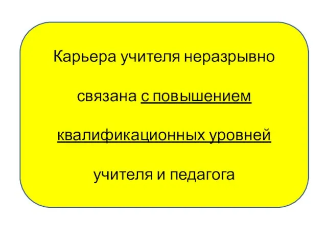 Карьера учителя неразрывно связана с повышением квалификационных уровней учителя и педагога