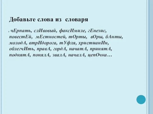 Добавьте слова из словаря чЕрпать, слИвовый, факсИмиле, гЕнезис, повестЕй, мЕстностей, тОрты, вОры, бАнты,