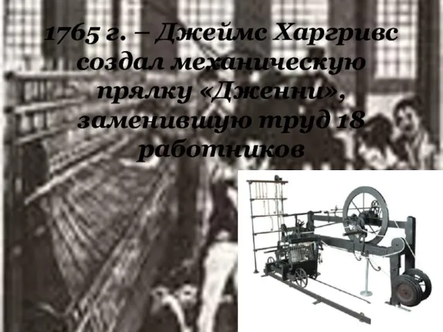 1765 г. – Джеймс Харгривс создал механическую прялку «Дженни», заменившую труд 18 работников