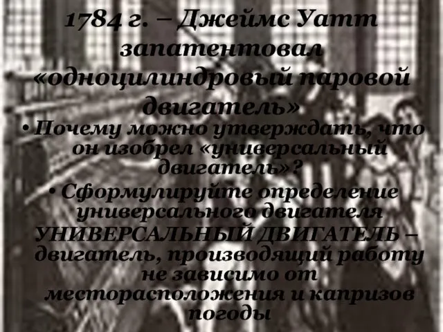 1784 г. – Джеймс Уатт запатентовал «одноцилиндровый паровой двигатель» Почему