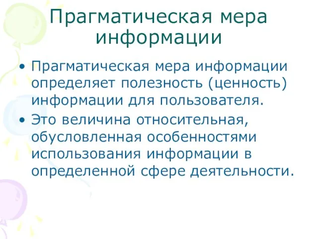 Прагматическая мера информации Прагматическая мера информации определяет полезность (ценность) информации