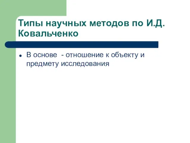 Типы научных методов по И.Д. Ковальченко В основе - отношение к объекту и предмету исследования