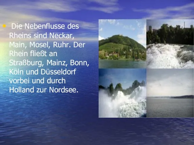 Die Nebenflusse des Rheins sind Neckar, Main, Mosel, Ruhr. Der