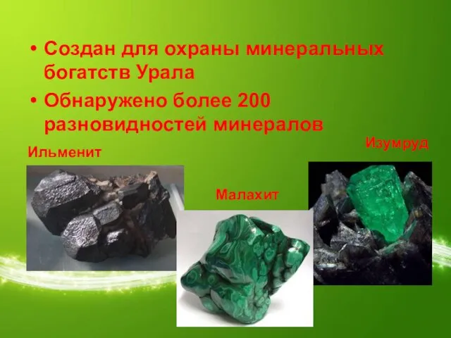 Создан для охраны минеральных богатств Урала Обнаружено более 200 разновидностей минералов Ильменит Малахит Изумруд