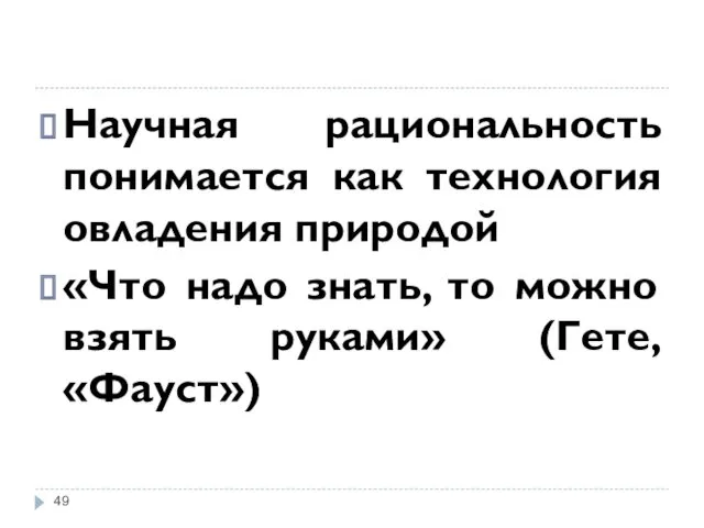 Научная рациональность понимается как технология овладения природой «Что надо знать, то можно взять руками» (Гете, «Фауст»)