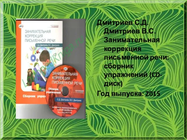 Дмитриев С.Д. Дмитриев В.С. Занимательная коррекция письменной речи: сборник упражнений (CD-диск) Год выпуска: 2015