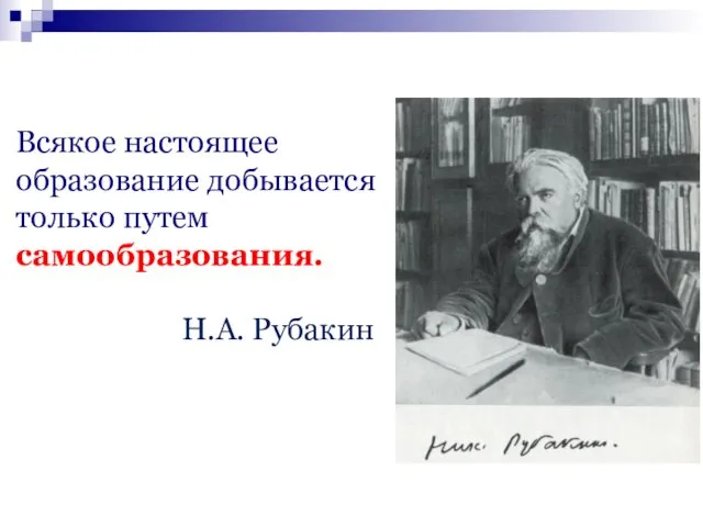 Всякое настоящее образование добывается только путем самообразования. Н.А. Рубакин