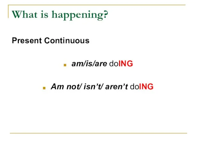 What is happening? Present Continuous am/is/are doING Am not/ isn’t/ aren’t doING