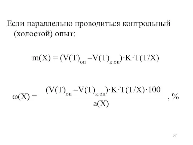 Если параллельно проводиться контрольный (холостой) опыт: m(X) = (V(Т)оп –V(Т)к.оп)·K·T(Т/X) (V(Т)оп –V(Т)к.оп)·K·T(Т/X)·100 ω(X)