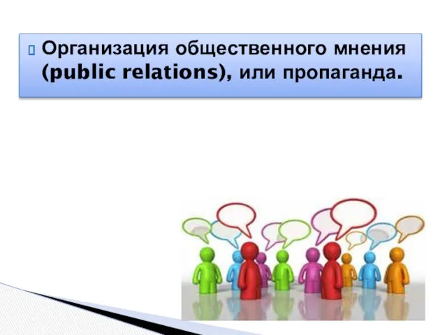 Организация общественного мнения (public relations), или пропаганда.