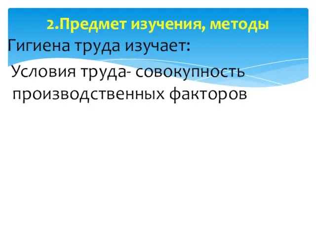 Гигиена труда изучает: Условия труда- совокупность производственных факторов 2.Предмет изучения, методы