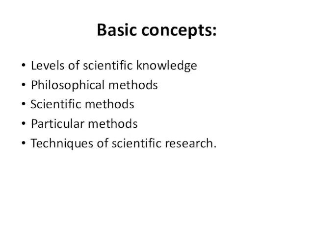 Basic concepts: Levels of scientific knowledge Philosophical methods Scientific methods Particular methods Techniques of scientific research.