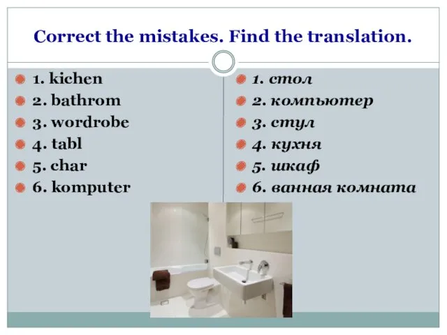 Correct the mistakes. Find the translation. 1. kichen 2. bathrom