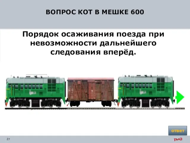 ВОПРОС КОТ В МЕШКЕ 600 Порядок осаживания поезда при невозможности дальнейшего следования вперёд. ответ