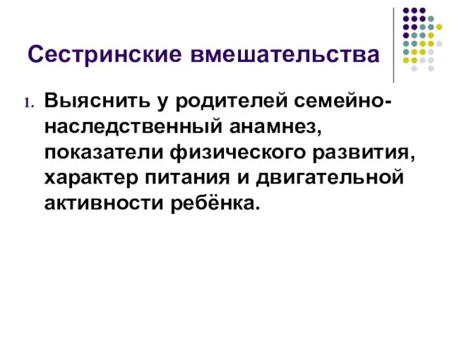 Сестринские вмешательства Выяснить у родителей семейно-наследственный анамнез, показатели физического развития, характер питания и двигательной активности ребёнка.