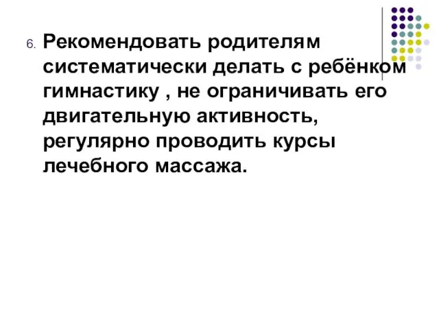 6. Рекомендовать родителям систематически делать с ребёнком гимнастику , не