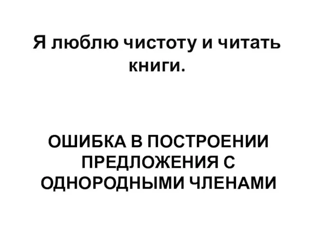 ОШИБКА В ПОСТРОЕНИИ ПРЕДЛОЖЕНИЯ С ОДНОРОДНЫМИ ЧЛЕНАМИ Я люблю чистоту и читать книги.