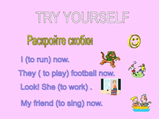 TRY YOURSELF Раскройте скобки I (to run) now. They ( to play) football
