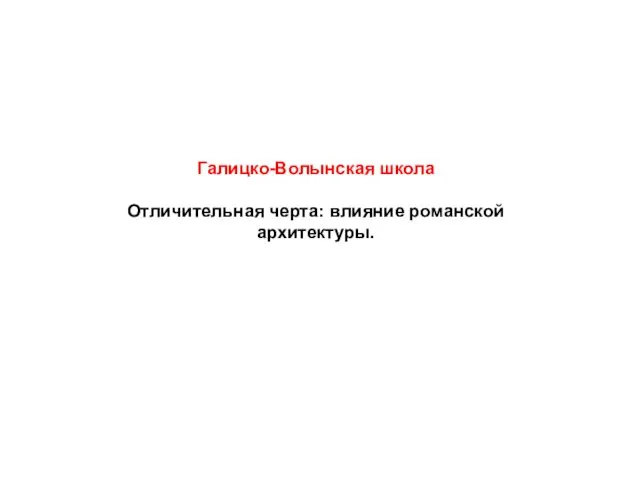 Галицко-Волынская школа Отличительная черта: влияние романской архитектуры.