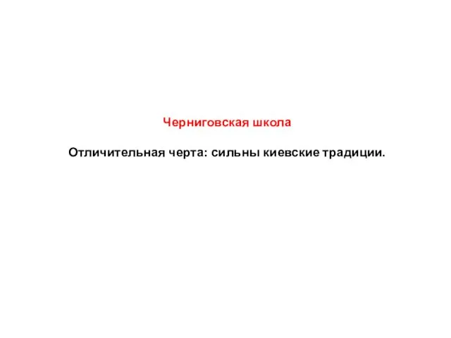 Черниговская школа Отличительная черта: сильны киевские традиции.