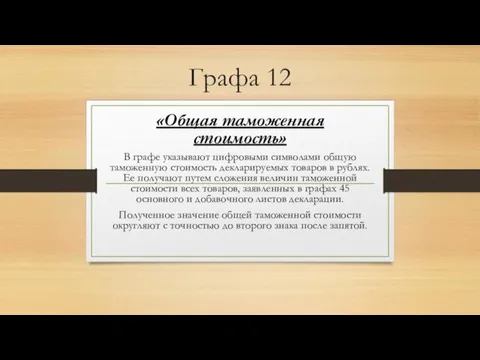 Графа 12 «Общая таможенная стоимость» В графе указывают цифровыми символами общую таможенную стоимость