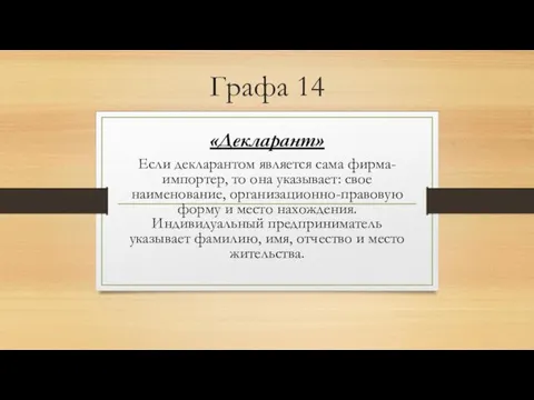 Графа 14 «Декларант» Если декларантом является сама фирма-импортер, то она указывает: свое наименование,