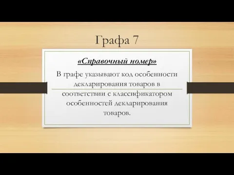 Графа 7 «Справочный номер» В графе указывают код особенности декларирования товаров в соответствии