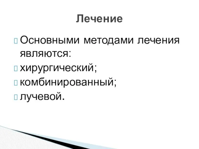 Основными методами лечения являются: хирургический; комбинированный; лучевой. Лечение