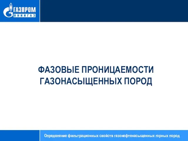 ФАЗОВЫЕ ПРОНИЦАЕМОСТИ ГАЗОНАСЫЩЕННЫХ ПОРОД Определение фильтрационных свойств газонефтенасыщенных горных пород