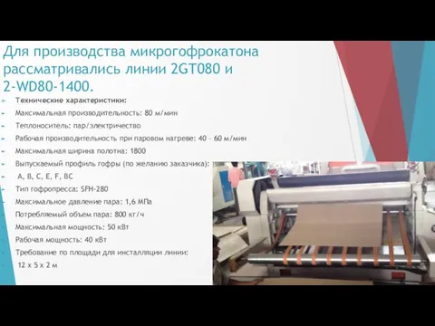 Для производства микрогофрокатона рассматривались линии 2GT080 и 2-WD80-1400. Технические характеристики: Максимальная производительность: 80