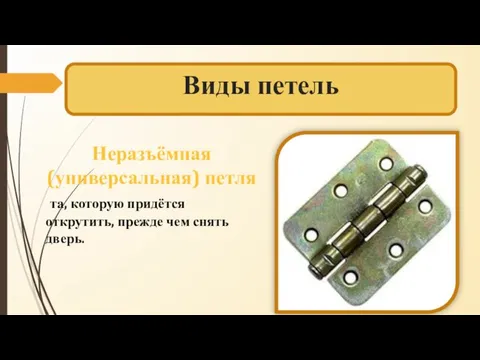 Виды петель Неразъёмная (универсальная) петля та, которую придётся открутить, прежде чем снять дверь.