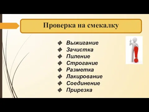 Проверка на смекалку Выжигание Зачистка Пиление Строгание Разметка Лакирование Соединение Прирезка