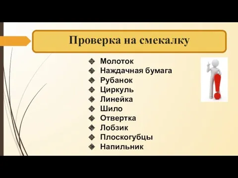 Проверка на смекалку Молоток Наждачная бумага Рубанок Циркуль Линейка Шило Отвертка Лобзик Плоскогубцы Напильник